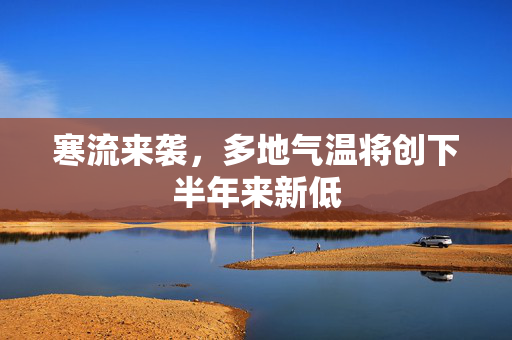 寒流来袭，多地气温将创下半年来新低