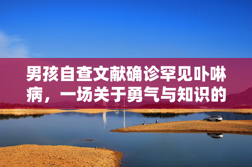男孩自查文献确诊罕见卟啉病，一场关于勇气与知识的较量