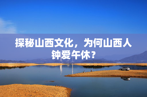 探秘山西文化，为何山西人钟爱午休？