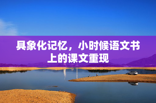 具象化记忆，小时候语文书上的课文重现