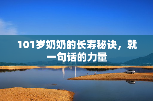 101岁奶奶的长寿秘诀，就一句话的力量