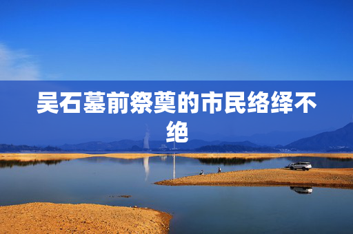 吴石墓前祭奠的市民络绎不绝