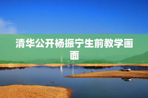 清华公开杨振宁生前教学画面