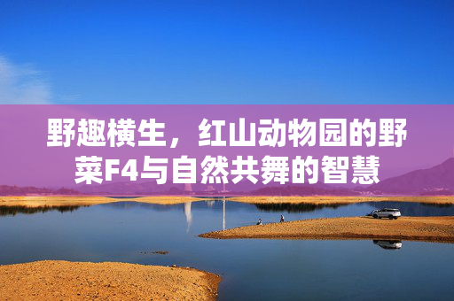 野趣横生，红山动物园的野菜F4与自然共舞的智慧