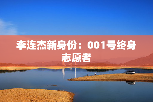 李连杰新身份：001号终身志愿者