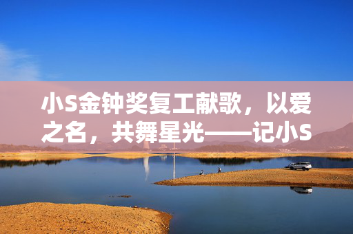 小S金钟奖复工献歌，以爱之名，共舞星光——记小S为姐姐大S献上深情一曲