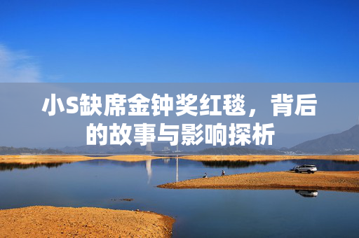 小S缺席金钟奖红毯，背后的故事与影响探析