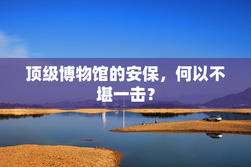 顶级博物馆的安保，何以不堪一击？