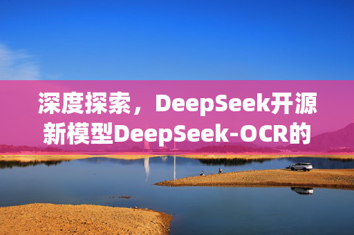 深度探索，DeepSeek开源新模型DeepSeek-OCR的革新力量