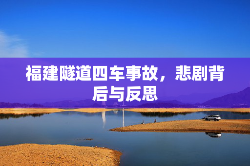 福建隧道四车事故，悲剧背后与反思