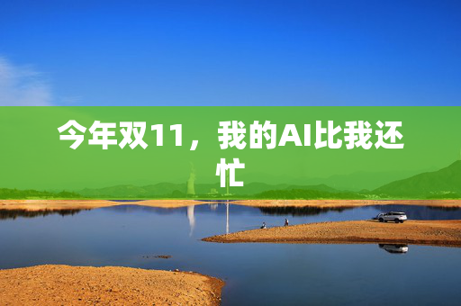今年双11，我的AI比我还忙