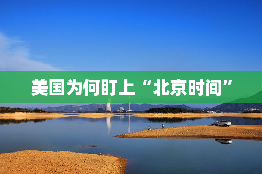 美国为何盯上“北京时间”