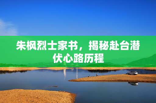 朱枫烈士家书，揭秘赴台潜伏心路历程