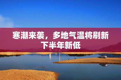 寒潮来袭，多地气温将刷新下半年新低