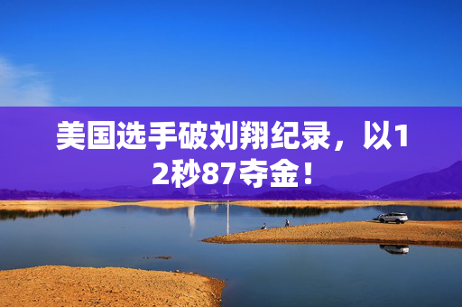 美国选手破刘翔纪录，以12秒87夺金！