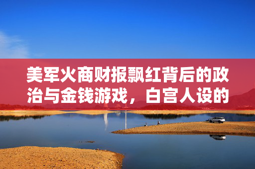 美军火商财报飘红背后的政治与金钱游戏，白宫人设的崩塌与公众的警醒