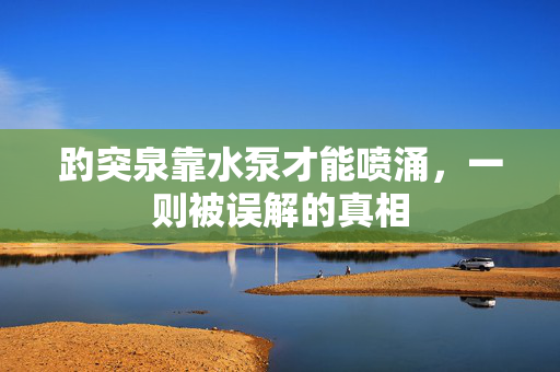 趵突泉靠水泵才能喷涌，一则被误解的真相