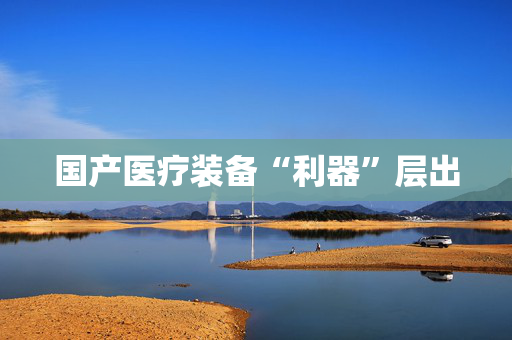 国产医疗装备“利器”层出