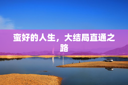 蛮好的人生，大结局直通之路