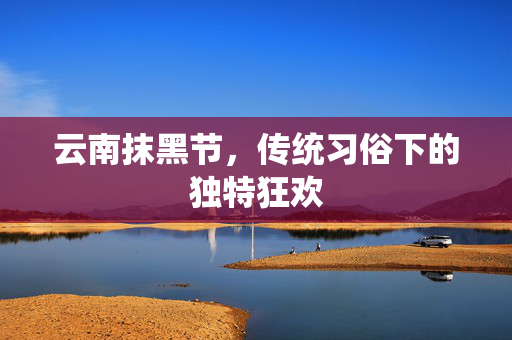 云南抹黑节，传统习俗下的独特狂欢