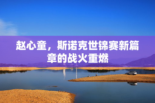 赵心童，斯诺克世锦赛新篇章的战火重燃