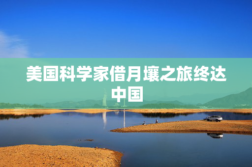 美国科学家借月壤之旅终达中国