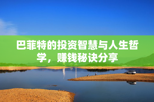 巴菲特的投资智慧与人生哲学，赚钱秘诀分享