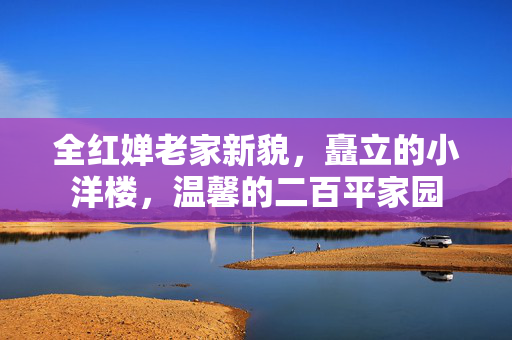 全红婵老家新貌，矗立的小洋楼，温馨的二百平家园
