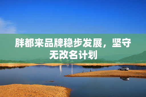 胖都来品牌稳步发展，坚守无改名计划