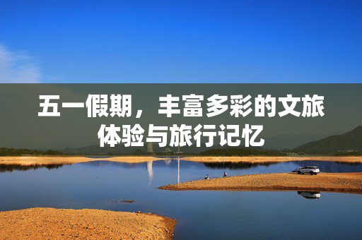 五一假期，丰富多彩的文旅体验与旅行记忆