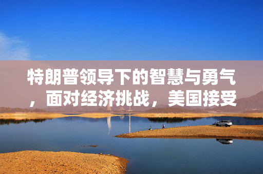特朗普领导下的智慧与勇气，面对经济挑战，美国接受暂时衰退的决策分析