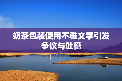 奶茶包装使用不雅文字引发争议与吐槽