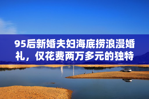 95后新婚夫妇海底捞浪漫婚礼，仅花费两万多元的独特盛宴
