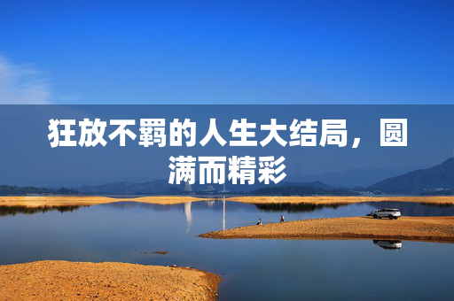 狂放不羁的人生大结局，圆满而精彩