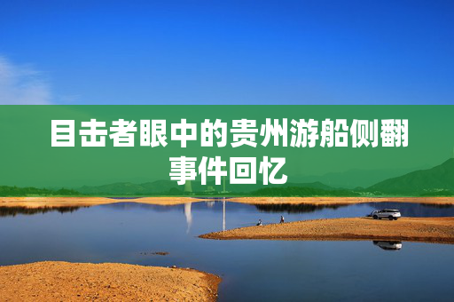 目击者眼中的贵州游船侧翻事件回忆