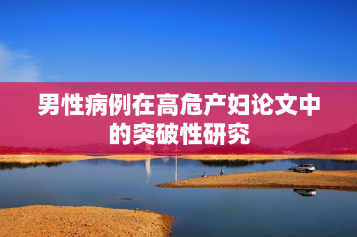 男性病例在高危产妇论文中的突破性研究