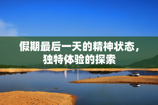 假期最后一天的精神状态，独特体验的探索