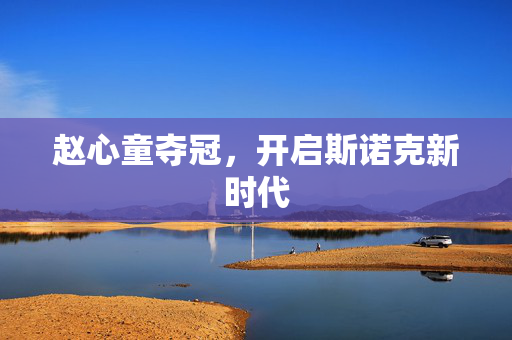 赵心童夺冠，开启斯诺克新时代